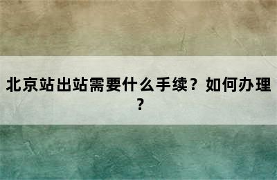 北京站出站需要什么手续？如何办理？