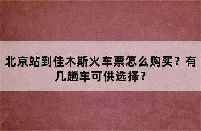 北京站到佳木斯火车票怎么购买？有几趟车可供选择？
