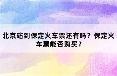 北京站到保定火车票还有吗？保定火车票能否购买？