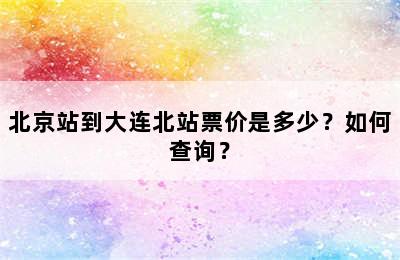 北京站到大连北站票价是多少？如何查询？