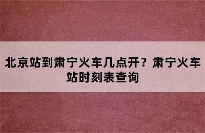 北京站到肃宁火车几点开？肃宁火车站时刻表查询