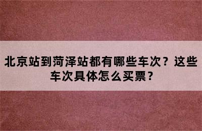 北京站到菏泽站都有哪些车次？这些车次具体怎么买票？