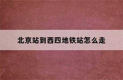 北京站到西四地铁站怎么走