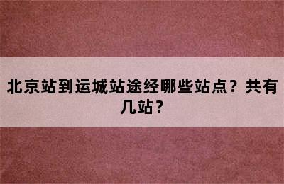 北京站到运城站途经哪些站点？共有几站？