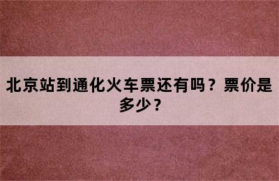 北京站到通化火车票还有吗？票价是多少？