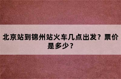 北京站到锦州站火车几点出发？票价是多少？