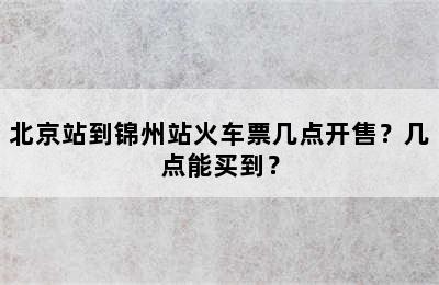北京站到锦州站火车票几点开售？几点能买到？