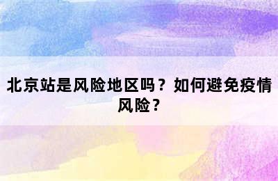 北京站是风险地区吗？如何避免疫情风险？