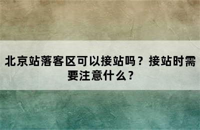 北京站落客区可以接站吗？接站时需要注意什么？