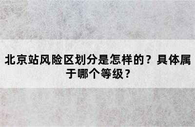 北京站风险区划分是怎样的？具体属于哪个等级？