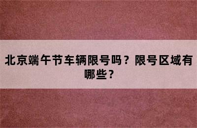 北京端午节车辆限号吗？限号区域有哪些？