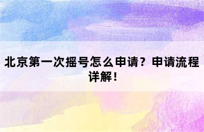 北京第一次摇号怎么申请？申请流程详解！