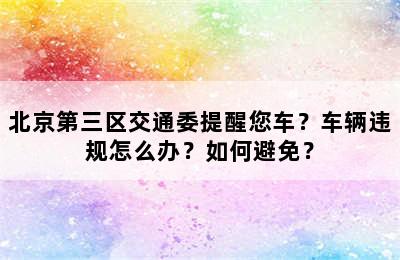 北京第三区交通委提醒您车？车辆违规怎么办？如何避免？