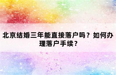 北京结婚三年能直接落户吗？如何办理落户手续？