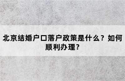 北京结婚户口落户政策是什么？如何顺利办理？