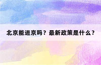 北京能进京吗？最新政策是什么？