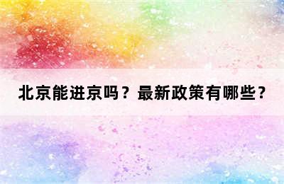 北京能进京吗？最新政策有哪些？