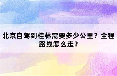 北京自驾到桂林需要多少公里？全程路线怎么走？
