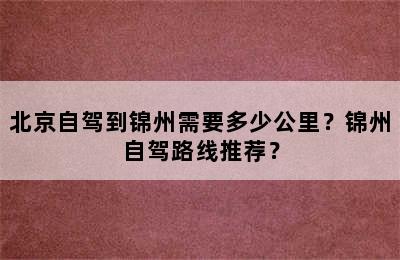 北京自驾到锦州需要多少公里？锦州自驾路线推荐？