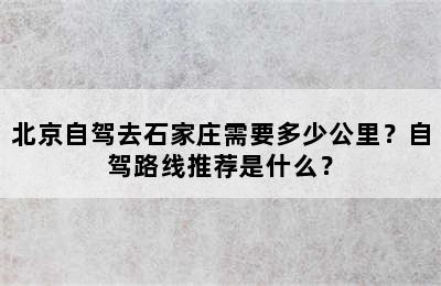 北京自驾去石家庄需要多少公里？自驾路线推荐是什么？