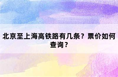 北京至上海高铁路有几条？票价如何查询？