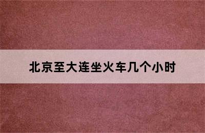 北京至大连坐火车几个小时