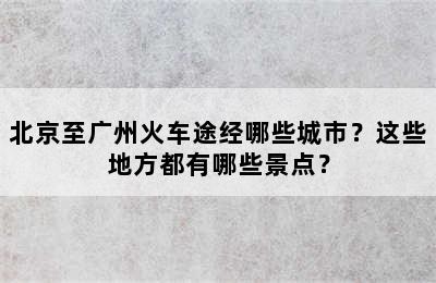 北京至广州火车途经哪些城市？这些地方都有哪些景点？