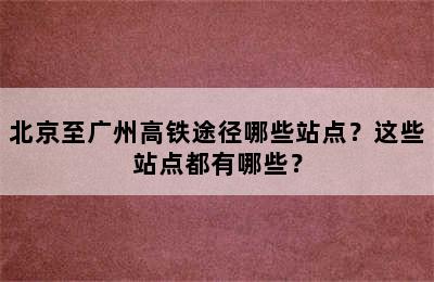 北京至广州高铁途径哪些站点？这些站点都有哪些？