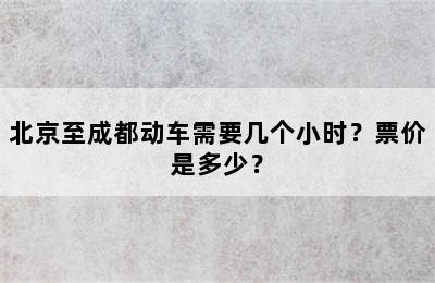 北京至成都动车需要几个小时？票价是多少？