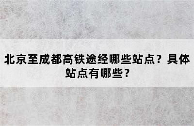 北京至成都高铁途经哪些站点？具体站点有哪些？