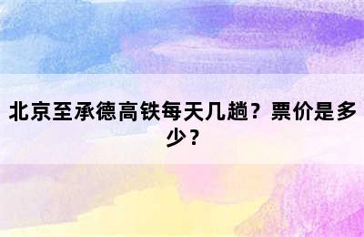 北京至承德高铁每天几趟？票价是多少？