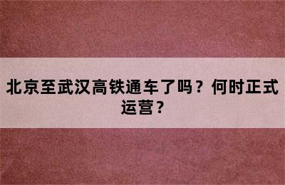北京至武汉高铁通车了吗？何时正式运营？