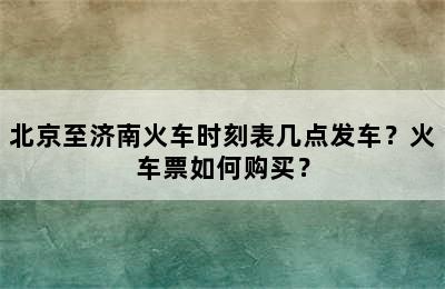 北京至济南火车时刻表几点发车？火车票如何购买？
