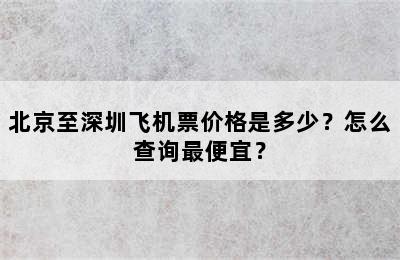 北京至深圳飞机票价格是多少？怎么查询最便宜？