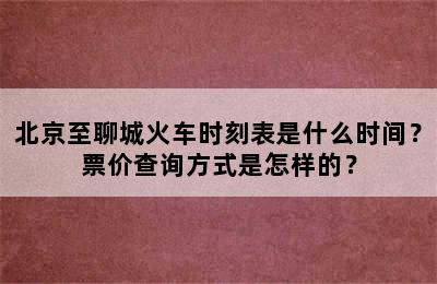 北京至聊城火车时刻表是什么时间？票价查询方式是怎样的？