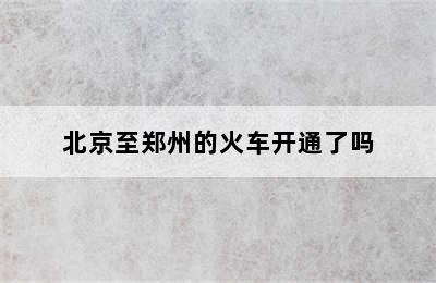 北京至郑州的火车开通了吗