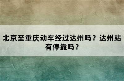 北京至重庆动车经过达州吗？达州站有停靠吗？