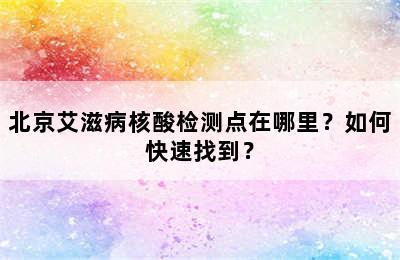 北京艾滋病核酸检测点在哪里？如何快速找到？