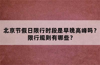 北京节假日限行时段是早晚高峰吗？限行规则有哪些？