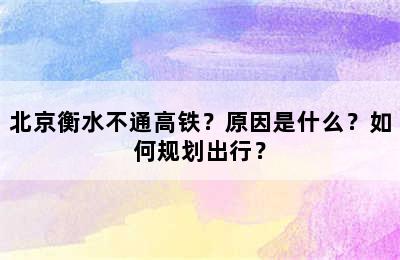 北京衡水不通高铁？原因是什么？如何规划出行？