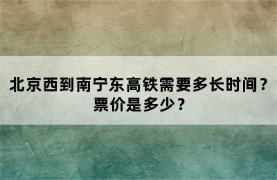 北京西到南宁东高铁需要多长时间？票价是多少？