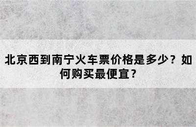 北京西到南宁火车票价格是多少？如何购买最便宜？
