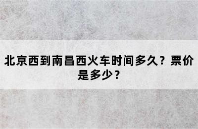 北京西到南昌西火车时间多久？票价是多少？