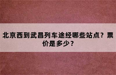 北京西到武昌列车途经哪些站点？票价是多少？