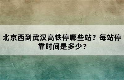北京西到武汉高铁停哪些站？每站停靠时间是多少？