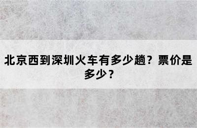 北京西到深圳火车有多少趟？票价是多少？