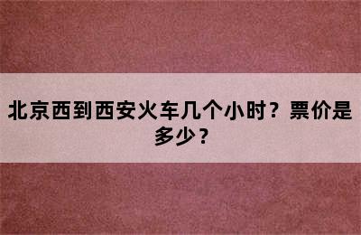 北京西到西安火车几个小时？票价是多少？