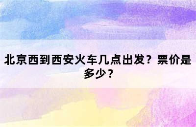 北京西到西安火车几点出发？票价是多少？