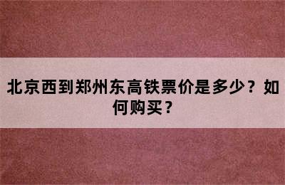 北京西到郑州东高铁票价是多少？如何购买？