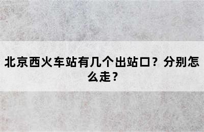 北京西火车站有几个出站口？分别怎么走？